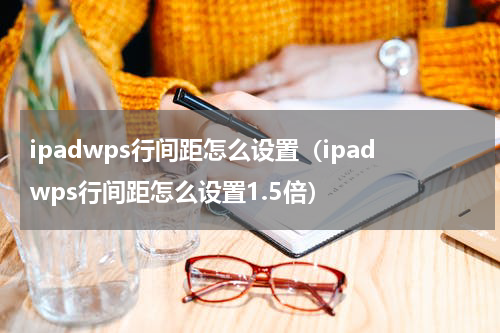 ipadwps行间距怎么设置（ipadwps行间距怎么设置1.5倍）