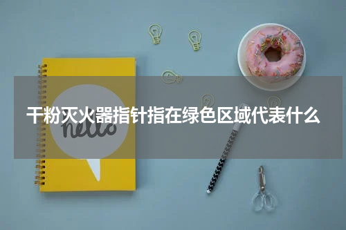 干粉灭火器指针指在绿色区域代表什么