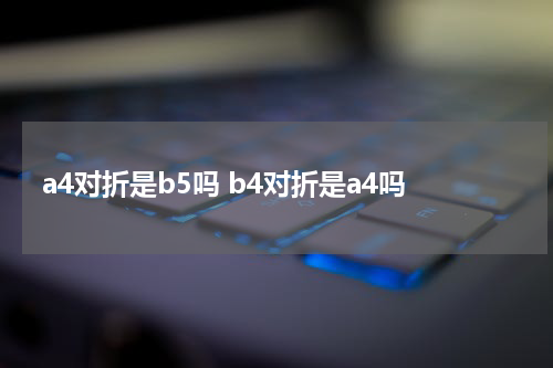a4对折是b5吗 b4对折是a4吗