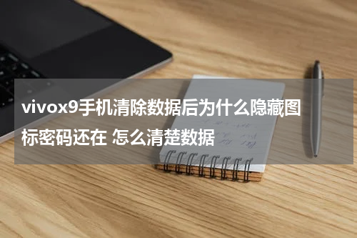 vivox9手机清除数据后为什么隐藏图标密码还在 怎么清楚数据