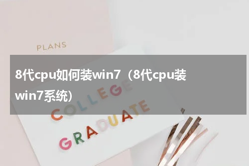 8代cpu如何装win7（8代cpu装win7系统）