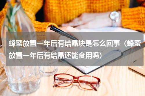 蜂蜜放置一年后有结晶块是怎么回事（蜂蜜放置一年后有结晶还能食用吗）
