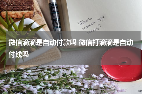 微信滴滴是自动付款吗 微信打滴滴是自动付钱吗