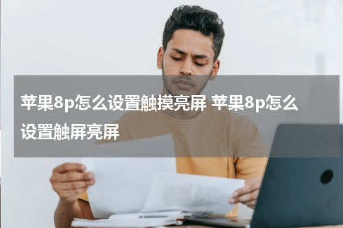苹果8p怎么设置触摸亮屏 苹果8p怎么设置触屏亮屏