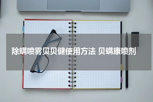 除螨喷雾贝贝健使用方法 贝螨康喷剂