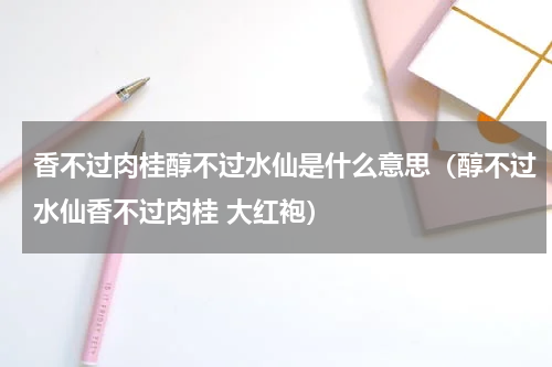 香不过肉桂醇不过水仙是什么意思（醇不过水仙香不过肉桂 大红袍）