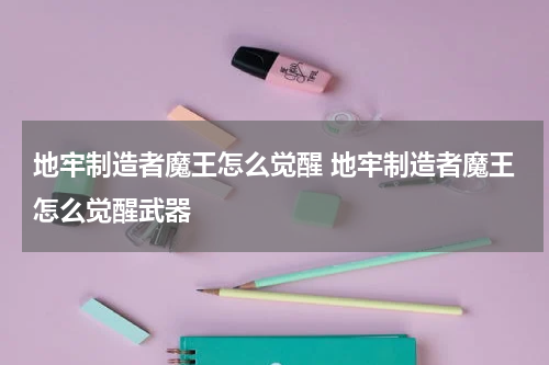 地牢制造者魔王怎么觉醒 地牢制造者魔王怎么觉醒武器