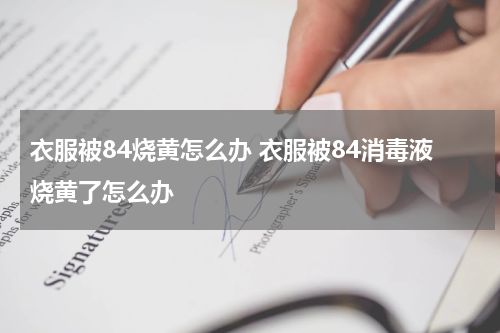 衣服被84烧黄怎么办 衣服被84消毒液烧黄了怎么办