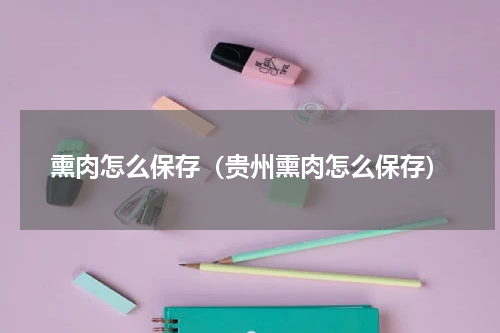熏肉怎么保存（贵州熏肉怎么保存）
