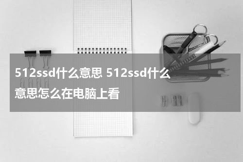 512ssd什么意思 512ssd什么意思怎么在电脑上看