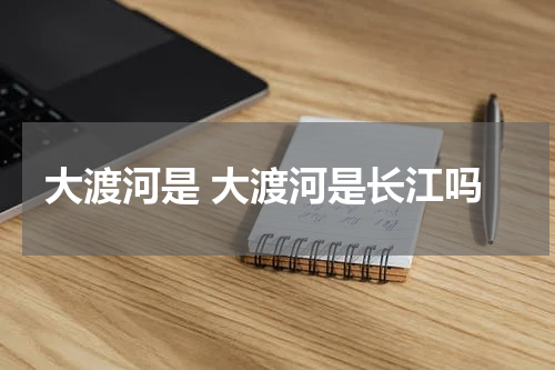 大渡河是 大渡河是长江吗