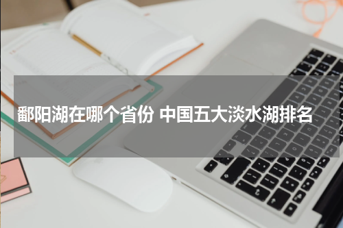 鄱阳湖在哪个省份 中国五大淡水湖排名