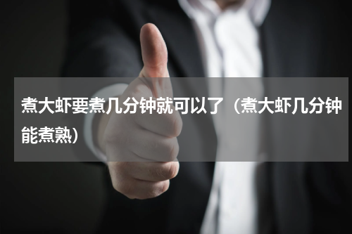 煮大虾要煮几分钟就可以了（煮大虾几分钟能煮熟）
