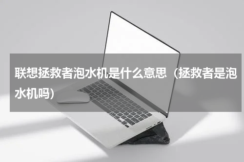联想拯救者泡水机是什么意思（拯救者是泡水机吗）
