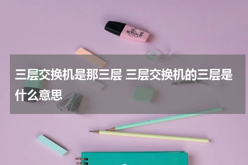 三层交换机是那三层 三层交换机的三层是什么意思