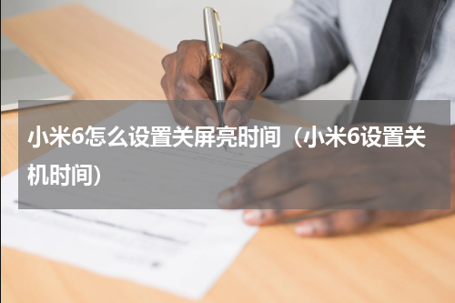 小米6怎么设置关屏亮时间（小米6设置关机时间）