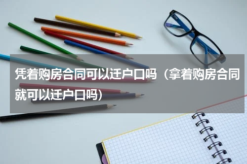 凭着购房合同可以迁户口吗（拿着购房合同就可以迁户口吗）