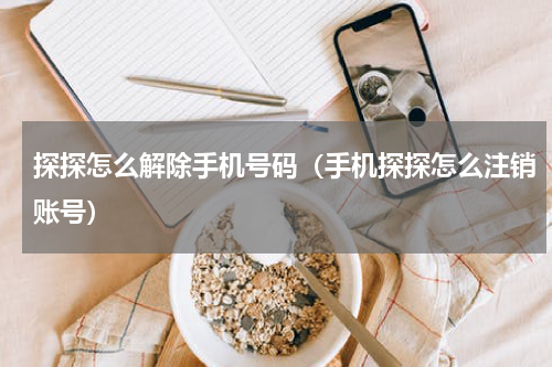 探探怎么解除手机号码（手机探探怎么注销账号）