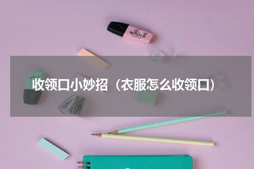 收领口小妙招（衣服怎么收领口）