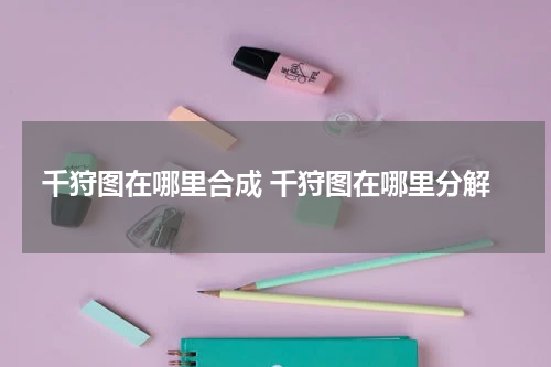千狩图在哪里合成 千狩图在哪里分解