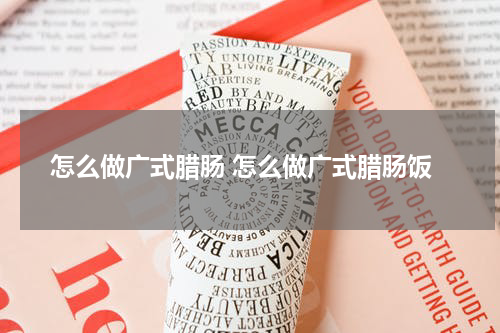 怎么做广式腊肠 怎么做广式腊肠饭