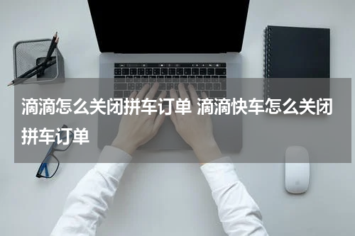 滴滴怎么关闭拼车订单 滴滴快车怎么关闭拼车订单