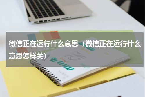 微信正在运行什么意思（微信正在运行什么意思怎样关）