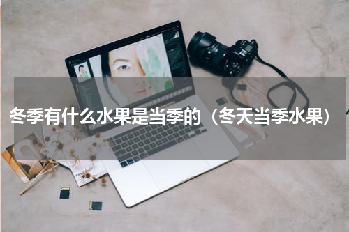 冬季有什么水果是当季的（冬天当季水果）
