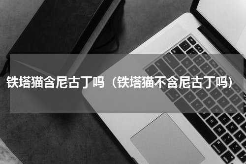 铁塔猫含尼古丁吗（铁塔猫不含尼古丁吗）