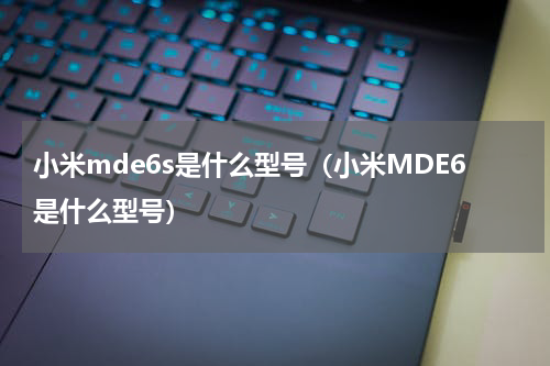 小米mde6s是什么型号（小米MDE6是什么型号）
