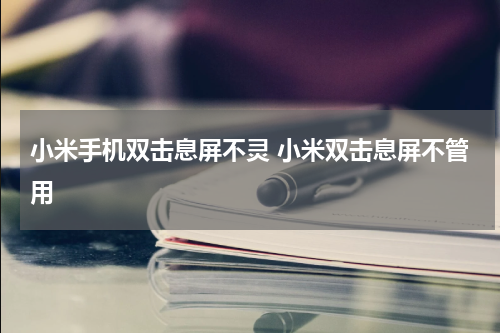 小米手机双击息屏不灵 小米双击息屏不管用