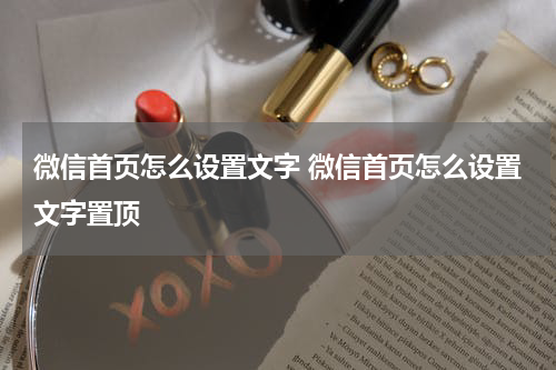 微信首页怎么设置文字 微信首页怎么设置文字置顶