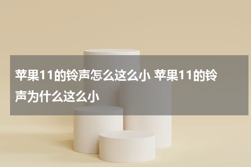 苹果11的铃声怎么这么小 苹果11的铃声为什么这么小