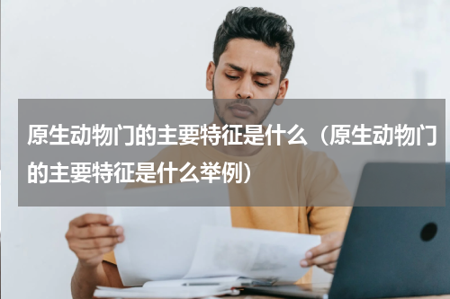 原生动物门的主要特征是什么（原生动物门的主要特征是什么举例）