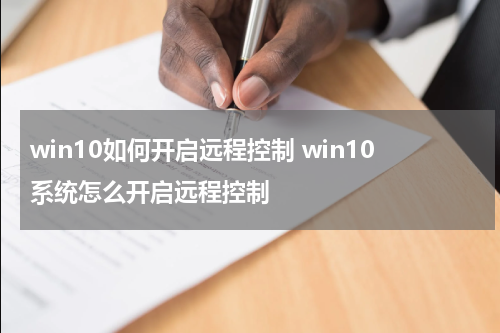 win10如何开启远程控制 win10系统怎么开启远程控制