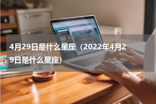 4月29日是什么星座（2022年4月29日是什么星座）