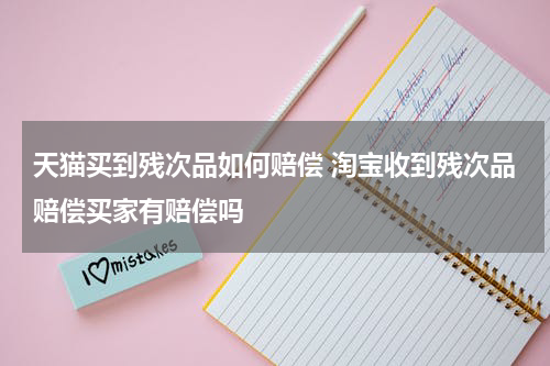 天猫买到残次品如何赔偿 淘宝收到残次品赔偿买家有赔偿吗
