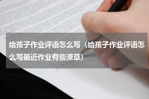 给孩子作业评语怎么写（给孩子作业评语怎么写最近作业有些潦草）