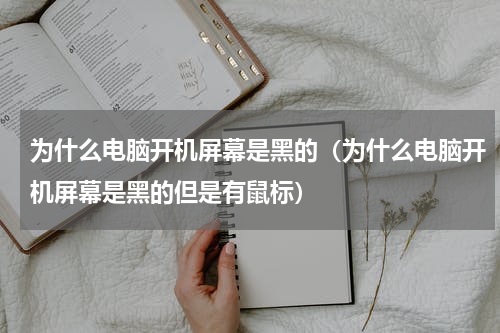 为什么电脑开机屏幕是黑的（为什么电脑开机屏幕是黑的但是有鼠标）