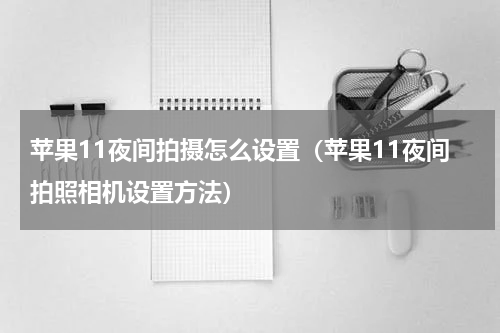 苹果11夜间拍摄怎么设置（苹果11夜间拍照相机设置方法）