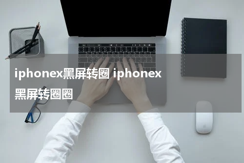iphonex黑屏转圈 iphonex黑屏转圈圈