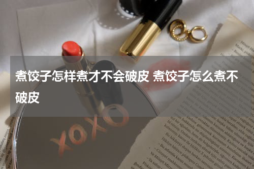 煮饺子怎样煮才不会破皮 煮饺子怎么煮不破皮