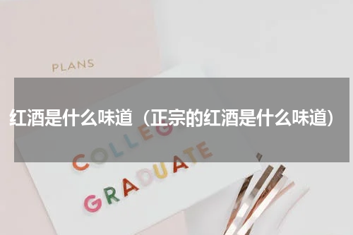 红酒是什么味道（正宗的红酒是什么味道）
