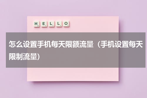 怎么设置手机每天限额流量（手机设置每天限制流量）