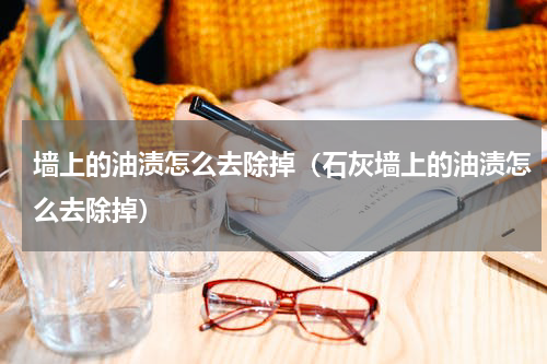 墙上的油渍怎么去除掉（石灰墙上的油渍怎么去除掉）