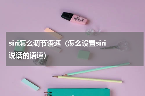 siri怎么调节语速（怎么设置siri说话的语速）