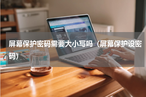 屏幕保护密码需要大小写吗（屏幕保护设密码）