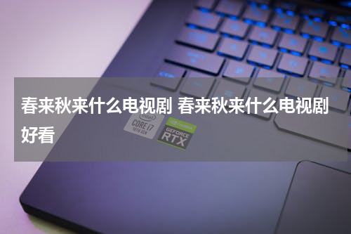 春来秋来什么电视剧 春来秋来什么电视剧好看