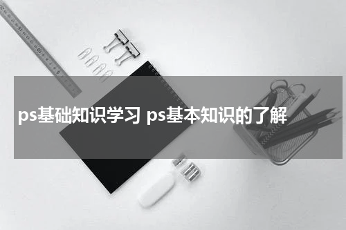 ps基础知识学习 ps基本知识的了解