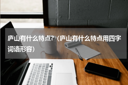 庐山有什么特点?（庐山有什么特点用四字词语形容）